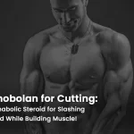 Primobolan for Cutting: The Anabolic Steroid for Slashing Fat and While Building Muscle!